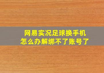 网易实况足球换手机怎么办解绑不了账号了