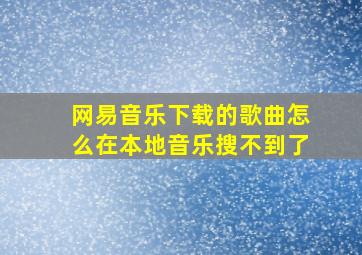 网易音乐下载的歌曲怎么在本地音乐搜不到了