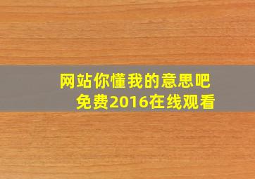 网站你懂我的意思吧免费2016在线观看