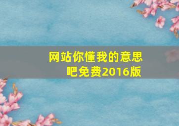 网站你懂我的意思吧免费2016版