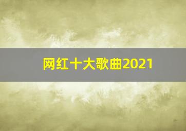 网红十大歌曲2021