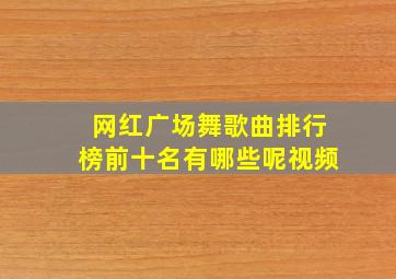 网红广场舞歌曲排行榜前十名有哪些呢视频