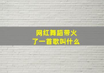 网红舞蹈带火了一首歌叫什么