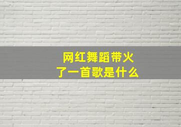 网红舞蹈带火了一首歌是什么