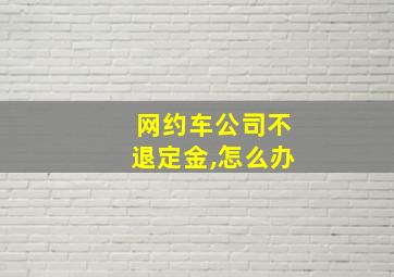 网约车公司不退定金,怎么办