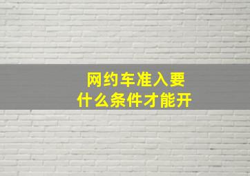 网约车准入要什么条件才能开