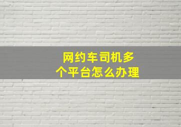 网约车司机多个平台怎么办理