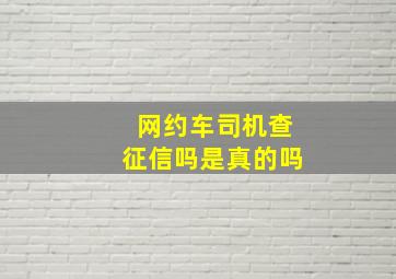 网约车司机查征信吗是真的吗