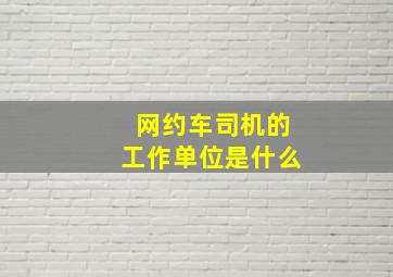 网约车司机的工作单位是什么