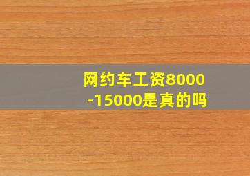 网约车工资8000-15000是真的吗