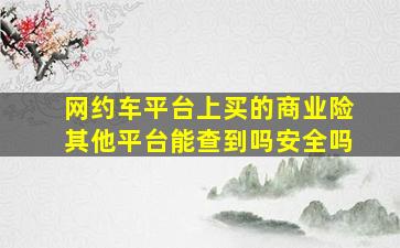 网约车平台上买的商业险其他平台能查到吗安全吗