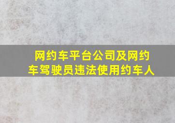 网约车平台公司及网约车驾驶员违法使用约车人