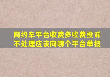 网约车平台收费多收费投诉不处理应该向哪个平台举报