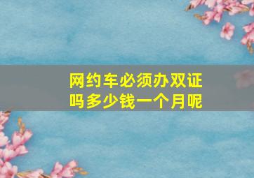 网约车必须办双证吗多少钱一个月呢