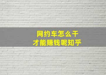 网约车怎么干才能赚钱呢知乎