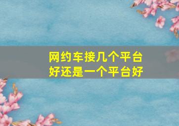 网约车接几个平台好还是一个平台好