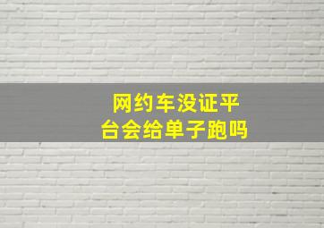 网约车没证平台会给单子跑吗