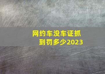 网约车没车证抓到罚多少2023