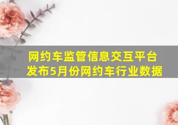 网约车监管信息交互平台发布5月份网约车行业数据