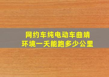 网约车纯电动车曲靖环境一夭能跑多少公里