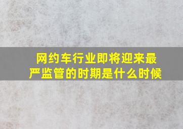 网约车行业即将迎来最严监管的时期是什么时候