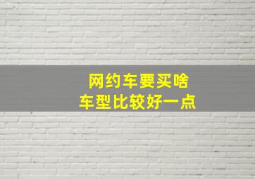 网约车要买啥车型比较好一点