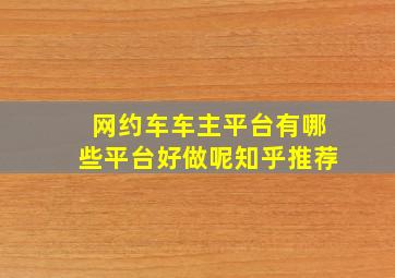 网约车车主平台有哪些平台好做呢知乎推荐