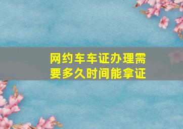 网约车车证办理需要多久时间能拿证