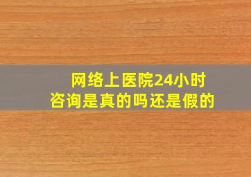 网络上医院24小时咨询是真的吗还是假的