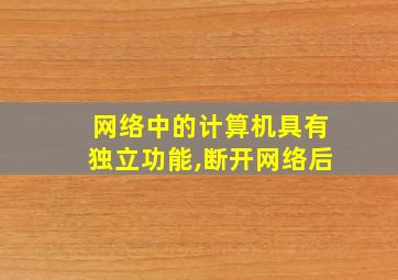 网络中的计算机具有独立功能,断开网络后