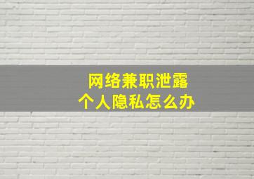 网络兼职泄露个人隐私怎么办