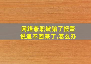 网络兼职被骗了报警说追不回来了,怎么办