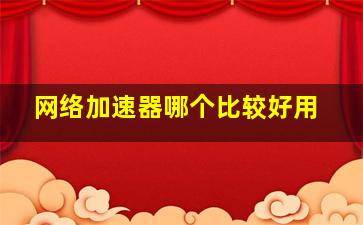 网络加速器哪个比较好用