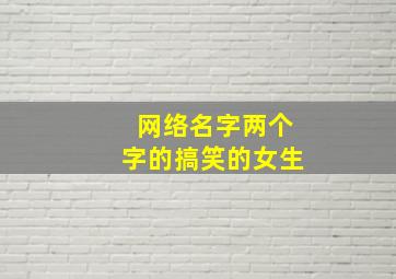 网络名字两个字的搞笑的女生