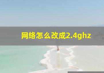 网络怎么改成2.4ghz