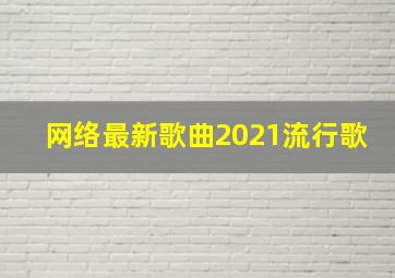 网络最新歌曲2021流行歌