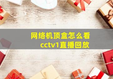 网络机顶盒怎么看cctv1直播回放