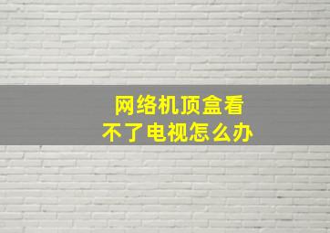 网络机顶盒看不了电视怎么办