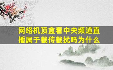 网络机顶盒看中央频道直播属于截传截扰吗为什么