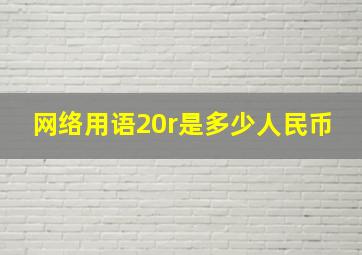 网络用语20r是多少人民币