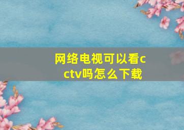 网络电视可以看cctv吗怎么下载