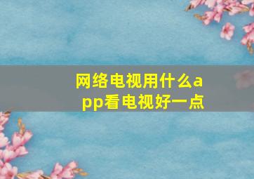 网络电视用什么app看电视好一点