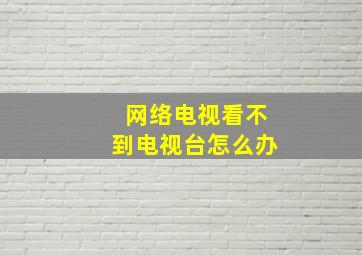 网络电视看不到电视台怎么办