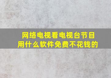 网络电视看电视台节目用什么软件免费不花钱的