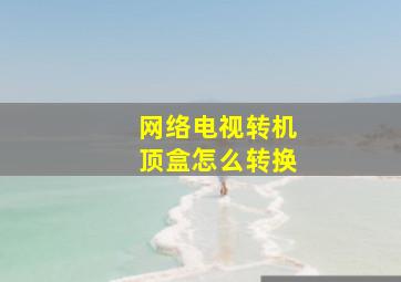 网络电视转机顶盒怎么转换