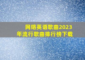 网络英语歌曲2023年流行歌曲排行榜下载