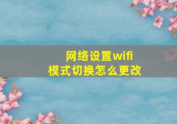 网络设置wifi模式切换怎么更改