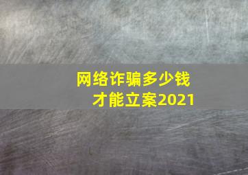 网络诈骗多少钱才能立案2021