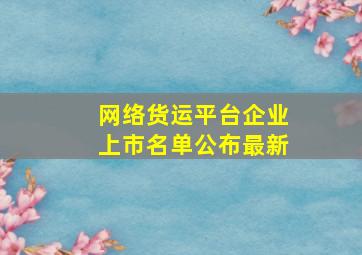 网络货运平台企业上市名单公布最新