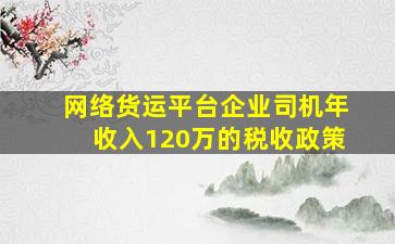 网络货运平台企业司机年收入120万的税收政策